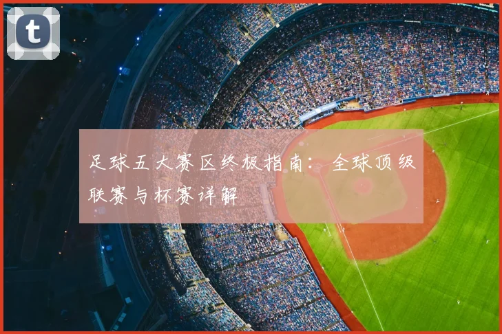 足球五大赛区终极指南：全球顶级联赛与杯赛详解