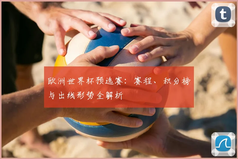 欧洲世界杯预选赛：赛程、积分榜与出线形势全解析