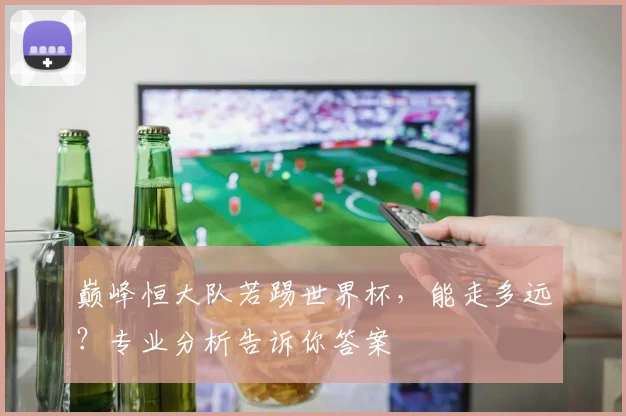 巅峰恒大队若踢世界杯，能走多远？专业分析告诉你答案