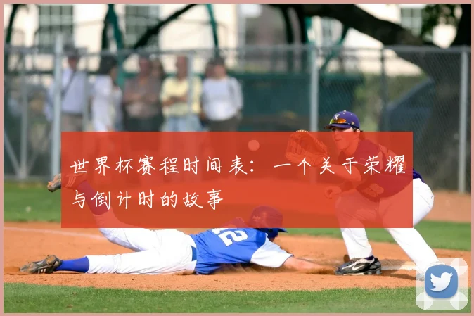 世界杯赛程时间表：一个关于荣耀与倒计时的故事