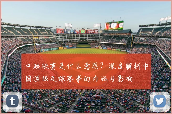 中超联赛是什么意思？深度解析中国顶级足球赛事的内涵与影响