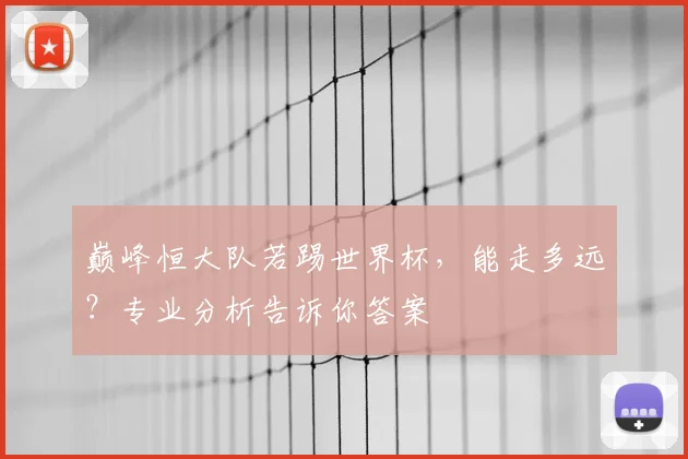 巅峰恒大队若踢世界杯,能走多远?专业分析告诉你答案
